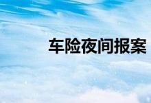 车险夜间报案 车险晚上能报案吗