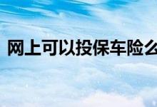 网上可以投保车险么 车险晚上也可以投保吗
