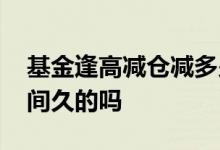 基金逢高减仓减多少合适 基金减仓是先减时间久的吗