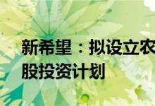 新希望：拟设立农银投资-乡村振兴1号债转股投资计划