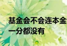 基金会不会连本金都亏完了 基金会不会亏的一分都没有