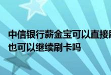 中信银行薪金宝可以直接刷卡用吗 中信银行薪金煲没有赎回也可以继续刷卡吗