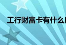 工行财富卡有什么用 工行财富卡有什么用