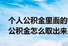 个人公积金里面的钱能取出来吗 外地人上海公积金怎么取出来