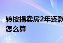 转按揭卖房2年还款算谁的 房贷还了三年转卖怎么算