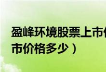 盈峰环境股票上市价格（盈峰环境000967上市价格多少）