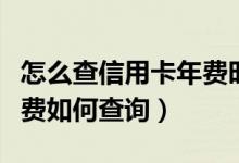 怎么查信用卡年费时间（上海银行信用卡的年费如何查询）