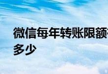 微信每年转账限额有多少 微信每年转账限额多少
