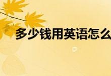 多少钱用英语怎么说（原来这么简单！）