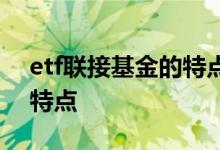 etf联接基金的特点是什么 etf基金具有什么特点