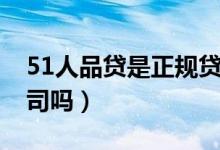51人品贷是正规贷款吗（51人品贷是正规公司吗）