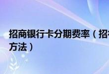 招商银行卡分期费率（招行银行信用卡账单分期手续费计算方法）