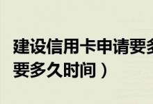 建设信用卡申请要多久（建设银行办信用卡需要多久时间）