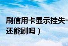 刷信用卡显示挂失卡（天津银行信用卡挂失了还能刷吗）
