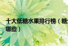 十大低糖水果排行榜（糖分少的水果有什么糖分低的水果有哪些）