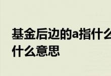 基金后边的a指什么意思 基金后边的字母A是什么意思
