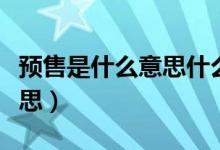 预售是什么意思什么时候发货（预售是什么意思）