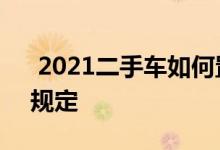  2021二手车如何置换新车 二手车置换新车规定 