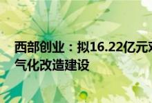 西部创业：拟16.22亿元对宁东铁路所辖正线及支线实施电气化改造建设