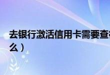 去银行激活信用卡需要查征信吗（去银行激活信用卡需要什么）