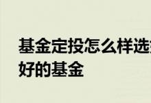 基金定投怎么样选好基金 基金定投怎么选择好的基金
