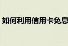 如何利用信用卡免息（如何利用信用卡理财）