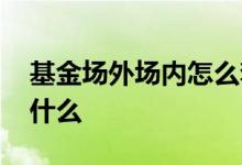 基金场外场内怎么套利 场内外基金套利注意什么