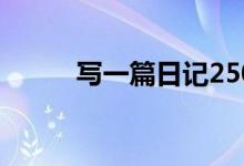 写一篇日记250字（写一篇日记）