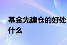 基金先建仓的好处 基金建仓过程中应该注意什么