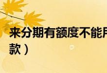 来分期有额度不能用了（来分期有额度不能借款）