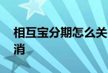 相互宝分期怎么关 支付宝相互宝分期怎么取消