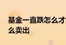 基金一直跌怎么才能卖出去 基金一直上涨怎么卖出