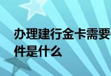 办理建行金卡需要什么条件 建行金卡办理条件是什么