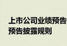 上市公司业绩预告披露时间表 上市公司业绩预告披露规则 