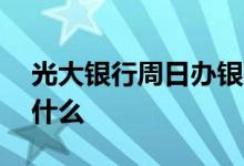 光大银行周日办银行卡吗 光大银行办卡周日什么