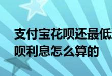 支付宝花呗还最低还款利息怎么算 支付宝花呗利息怎么算的