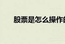 股票是怎么操作的 股票是怎么算钱的