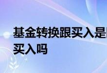 基金转换跟买入是同一天吗 基金转换算当天买入吗