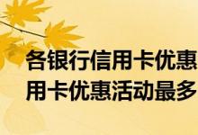 各银行信用卡优惠活动汇总app 哪个银行信用卡优惠活动最多
