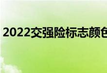 2022交强险标志颜色 交强险标志颜色的规定
