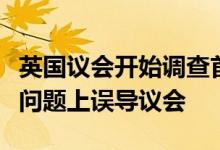 英国议会开始调查首相约翰逊是否在违规聚会问题上误导议会