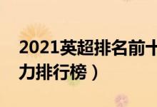 2021英超排名前十（最新英超积分榜英超实力排行榜）