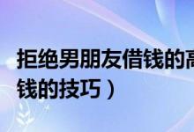 拒绝男朋友借钱的高情商句子（拒绝男朋友借钱的技巧）