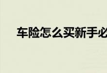车险怎么买新手必看 新政策车险怎么买