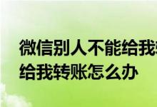 微信别人不能给我转账怎么办 微信别人不能给我转账怎么办