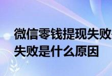 微信零钱提现失败是什么意思 微信零钱提现失败是什么原因