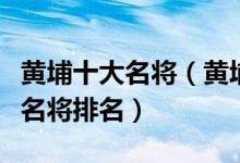 黄埔十大名将（黄埔军校著名将领有哪些黄埔名将排名）