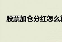 股票加仓分红怎么算 基金分红应该加仓吗