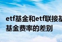 etf基金和etf联接基金区别 etf基金和etf联接基金费率的差别