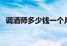 调酒师多少钱一个月（月薪过万有可能吗）